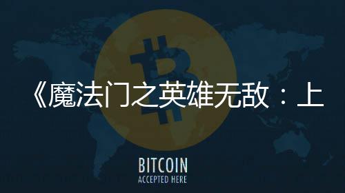 魔超5天 法门发敌到三0万雄无销量之英上古售不纪元