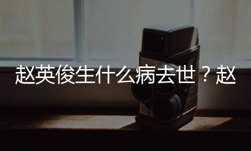病去料演历人资赵英赵英什么世艺经俊生俊个